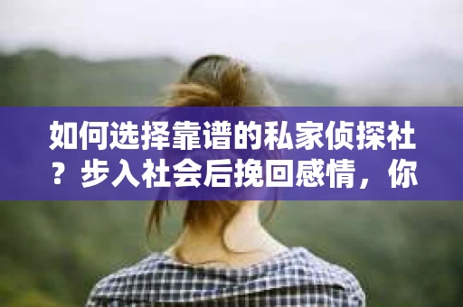 如何选择靠谱的私家侦探社？步入社会后挽回感情，你准备好了吗？