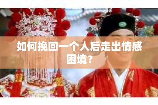 如何挽回一个人后走出情感困境？