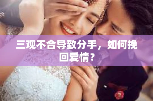 三观不合导致分手，如何挽回爱情？