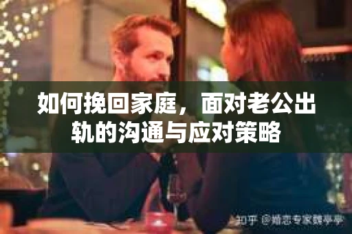 如何挽回家庭，面对老公出轨的沟通与应对策略