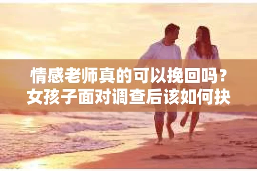 情感老师真的可以挽回吗？女孩子面对调查后该如何抉择？