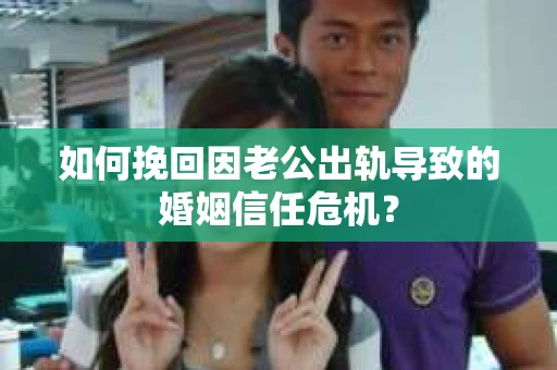 如何挽回因老公出轨导致的婚姻信任危机？