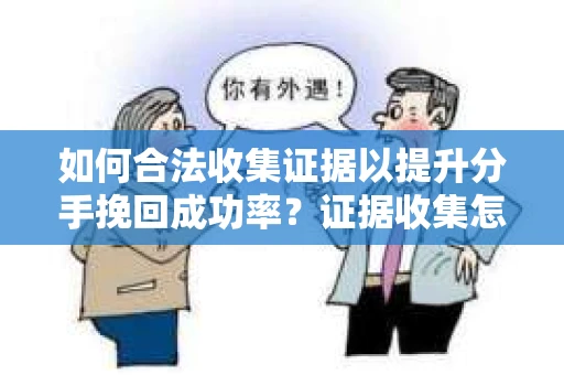 如何合法收集证据以提升分手挽回成功率？证据收集怎么办？