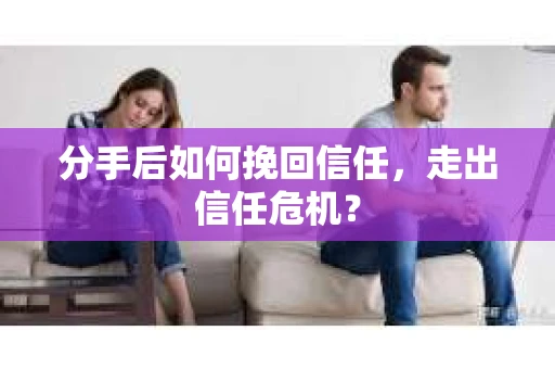 分手后如何挽回信任，走出信任危机？