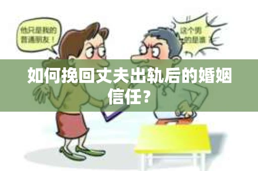 如何挽回丈夫出轨后的婚姻信任？