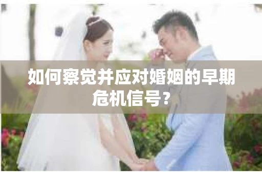 如何察觉并应对婚姻的早期危机信号？