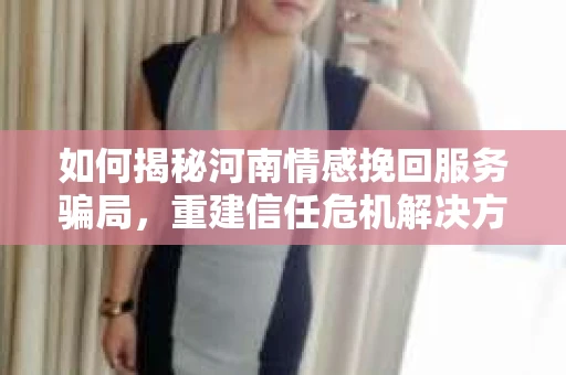 如何揭秘河南情感挽回服务骗局，重建信任危机解决方案？