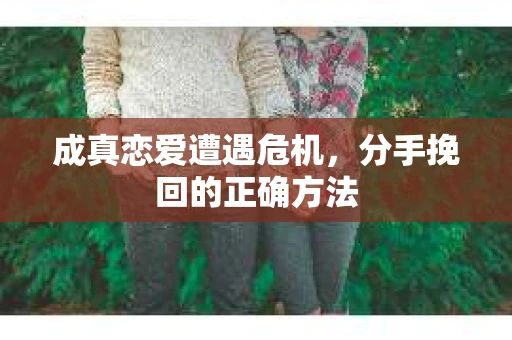 成真恋爱遭遇危机，分手挽回的正确方法