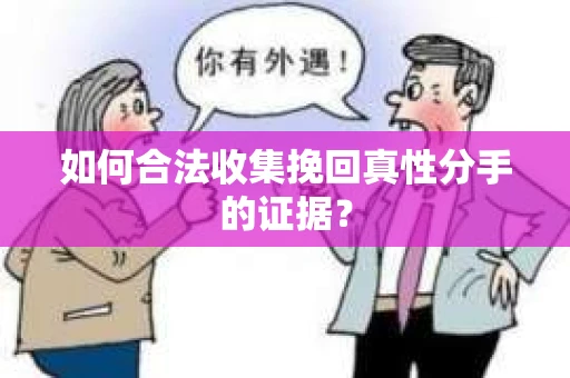 如何合法收集挽回真性分手的证据？