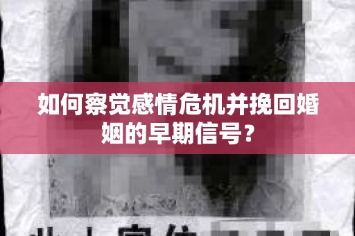 如何察觉感情危机并挽回婚姻的早期信号？