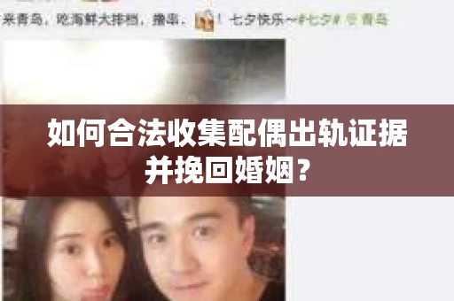 如何合法收集配偶出轨证据并挽回婚姻？