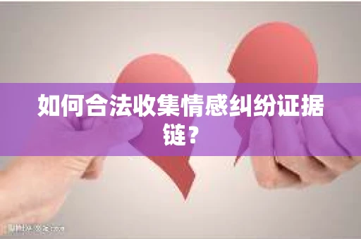 如何合法收集情感纠纷证据链？