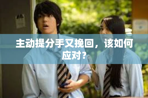 主动提分手又挽回，该如何应对？