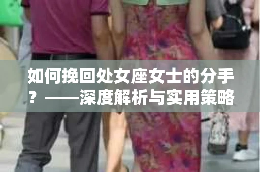 如何挽回处女座女士的分手？——深度解析与实用策略