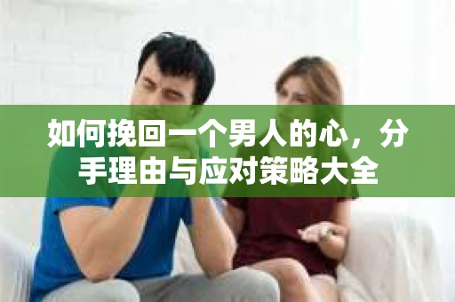 如何挽回一个男人的心，分手理由与应对策略大全