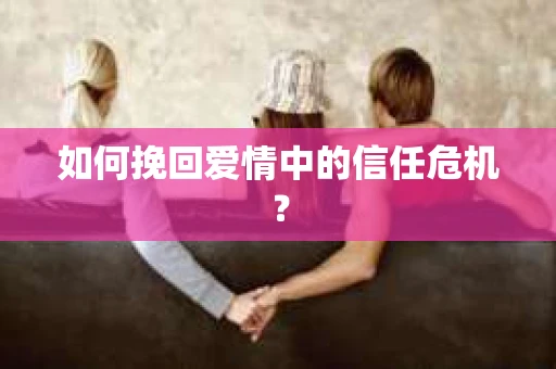 如何挽回爱情中的信任危机？