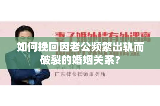 如何挽回因老公频繁出轨而破裂的婚姻关系？