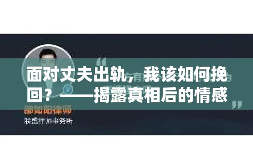 面对丈夫出轨，我该如何挽回？——揭露真相后的情感疗愈与人生决策