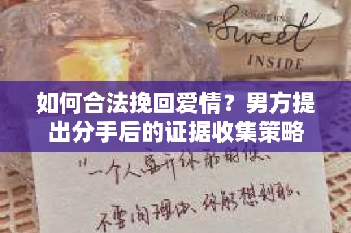 如何合法挽回爱情？男方提出分手后的证据收集策略