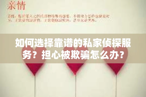 如何选择靠谱的私家侦探服务？担心被欺骗怎么办？