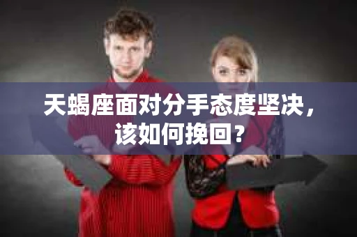 天蝎座面对分手态度坚决，该如何挽回？