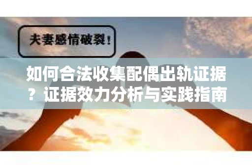 如何合法收集配偶出轨证据？证据效力分析与实践指南