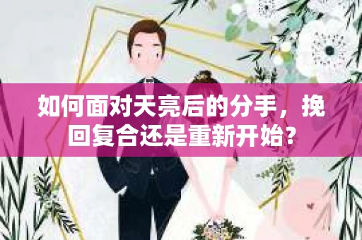 如何面对天亮后的分手，挽回复合还是重新开始？