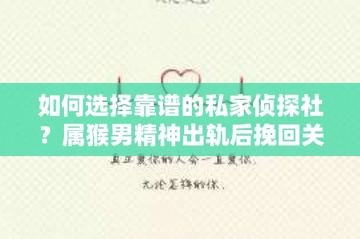 如何选择靠谱的私家侦探社?属猴男精神出轨后挽回关系的关键一步 如何选择靠谱的私家侦探社?属猴男精神出轨后挽回关系的关键一步