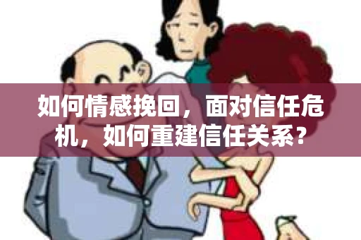 如何情感挽回，面对信任危机，如何重建信任关系？