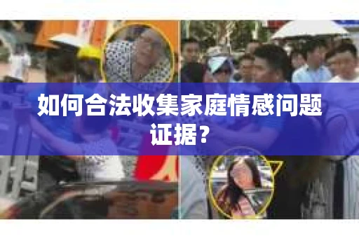 如何合法收集家庭情感问题证据？