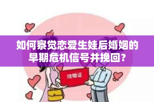 如何察觉恋爱生娃后婚姻的早期危机信号并挽回？