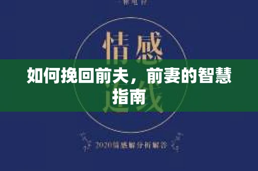 如何挽回前夫，前妻的智慧指南