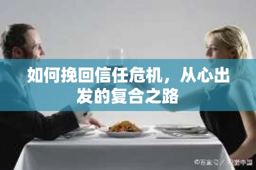 如何挽回信任危机，从心出发的复合之路
