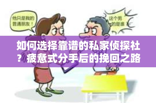 如何选择靠谱的私家侦探社？疲惫式分手后的挽回之路怎么办？