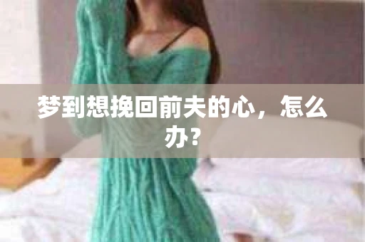 梦到想挽回前夫的心，怎么办？