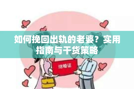 如何挽回出轨的老婆？实用指南与干货策略