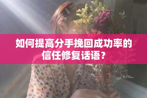 如何提高分手挽回成功率的信任修复话语？