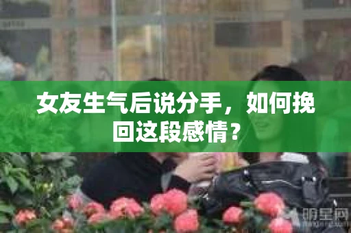 女友生气后说分手，如何挽回这段感情？