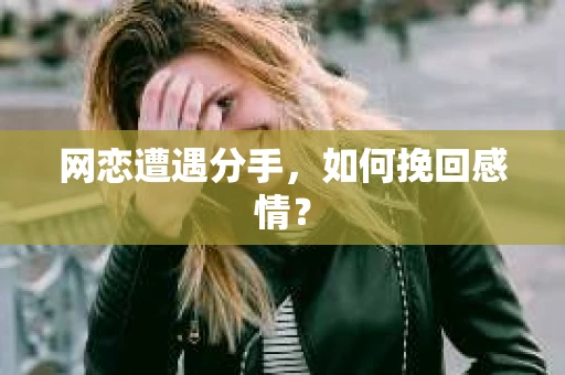网恋遭遇分手，如何挽回感情？