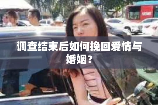 调查结束后如何挽回爱情与婚姻？