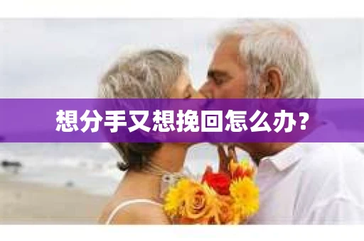 想分手又想挽回怎么办？