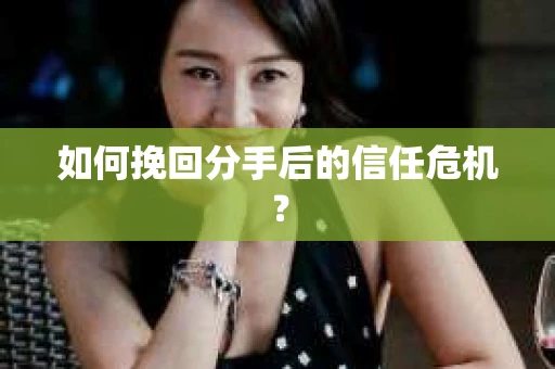 如何挽回分手后的信任危机？
