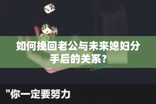 如何挽回老公与未来媳妇分手后的关系？