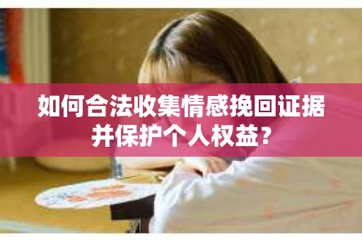 如何合法收集情感挽回证据并保护个人权益？