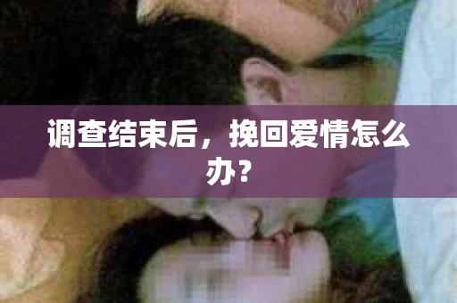 调查结束后，挽回爱情怎么办？