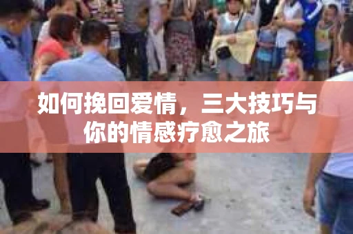 如何挽回爱情，三大技巧与你的情感疗愈之旅