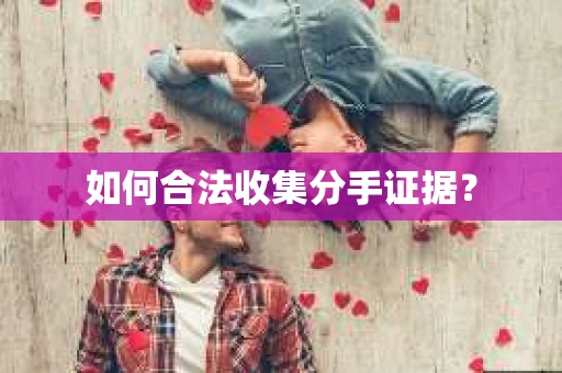 如何合法收集分手证据？