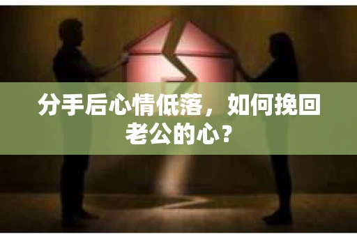 分手后心情低落，如何挽回老公的心？